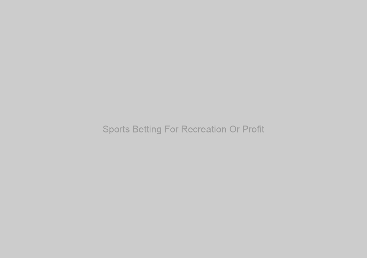 Sports Betting For Recreation Or Profit